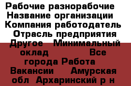 Рабочие разнорабочие › Название организации ­ Компания-работодатель › Отрасль предприятия ­ Другое › Минимальный оклад ­ 40 000 - Все города Работа » Вакансии   . Амурская обл.,Архаринский р-н